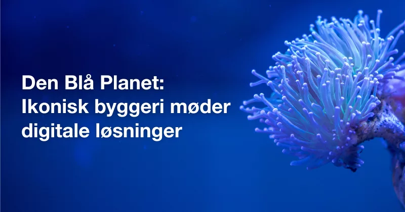 Den Blå Planet – ikonisk byggeri møder digitale løsninger